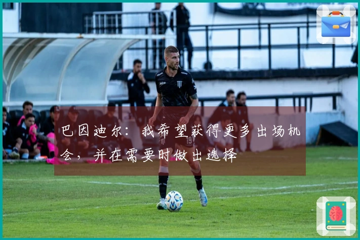 巴因迪尔：我希望获得更多出场机会，并在需要时做出选择