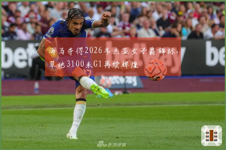 海马夺得2026韦杰亚女子爵锦标，草地3100米G1再续辉煌