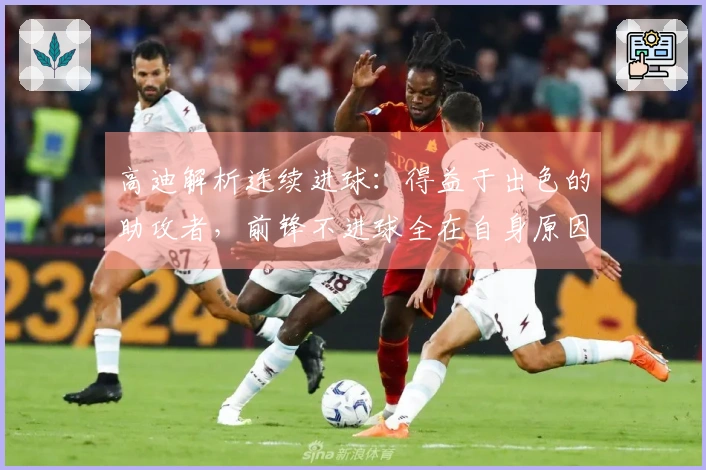 高迪解析连续进球:得益于出色的助攻者,前锋不进球全在自身原因