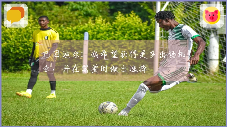 巴因迪尔：我希望获得更多出场机会，并在需要时做出选择