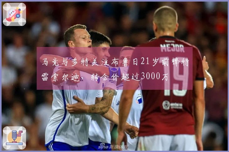 马竞与多特关注布鲁日21岁前锋特雷索尔迪，转会价超过3000万