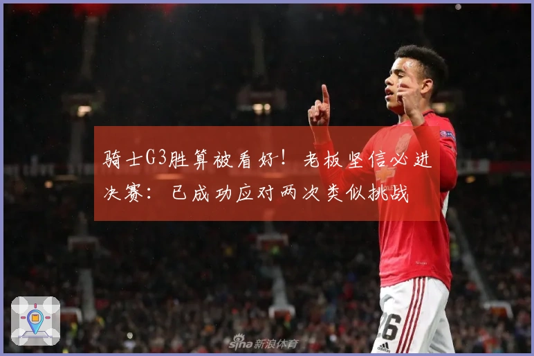 骑士G3胜算被看好！老板坚信必进决赛：已成功应对两次类似挑战